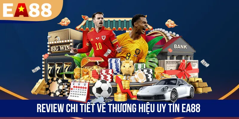 Review chi tiết về thương hiệu uy tín EA88