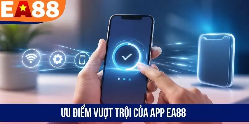 Ưu điểm vượt trội khi tải app EA88